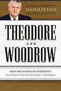 cover of the book Theodore and Woodrow: How Two American Presidents Destroyed Constitutional Freedom