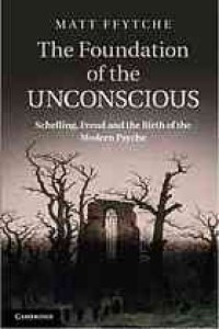 cover of the book The Foundation of the Unconscious: Schelling, Freud and the Birth of the Modern Psyche