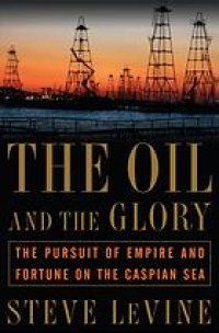 cover of the book The Oil and the Glory: The Pursuit of Empire and Fortune on the Caspian Sea