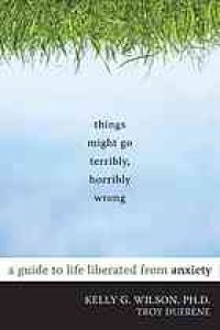 cover of the book Things might go terribly, horribly wrong: a guide to life liberated from anxiety