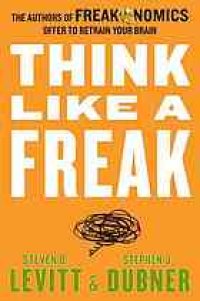 cover of the book Think like a freak: the authors of Freakonomics offer to retrain your brain ; with a new author Q et A