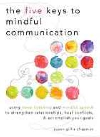 cover of the book The five keys to mindful communication: using deep listening and mindful speech to strengthen relationships, heal conflicts, and accomplish your goals