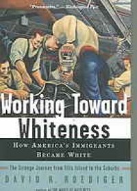 cover of the book Working Toward Whiteness: How America's Immigrants Became White: The Strange Journey from Ellis Island to the Suburbs