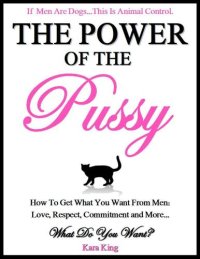 cover of the book The Power of the Pussy - How to Get What You Want From Men: Love, Respect, Commitment and More!