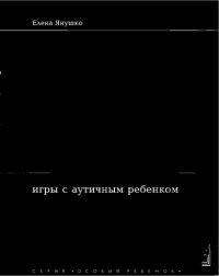 cover of the book Игры с аутичным ребенком. Установление контакта, способы взаимодействия, развитие речи, психотерапия. — 5-е изд. (эл.)