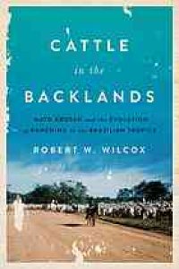 cover of the book Cattle in the Backlands: Mato Grosso and the Evolution of Ranching in the Brazilian Tropics