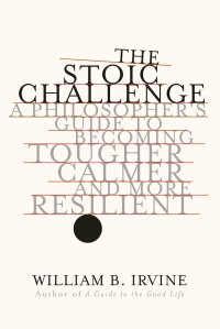 cover of the book The Stoic Challenge: A Philosopher's Guide to Becoming Tougher, Calmer, and More Resilient