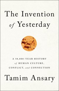 cover of the book The Invention of Yesterday: A 50,000-Year History of Human Culture, Conflict, and Connection