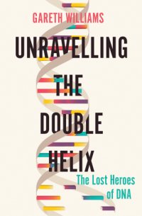 cover of the book Unravelling the Double Helix: The Lost Heroes of DNA