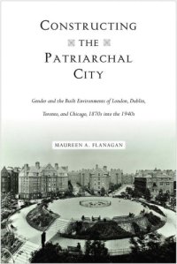 cover of the book Constructing the Patriarchal City: Gender and the Built Environments of London, Dublin, Toronto, and Chicago, 1870s into the 1940s