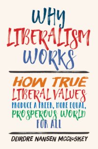 cover of the book Why Liberalism Works: How True Liberal Values Produce a Freer, More Equal, Prosperous World for All