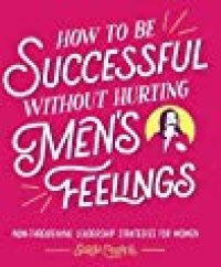 cover of the book How to Be Successful without Hurting Men’s Feelings: Non-threatening Leadership Strategies for Women