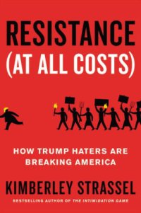 cover of the book Resistance (At All Costs): How Trump Haters Are Breaking America