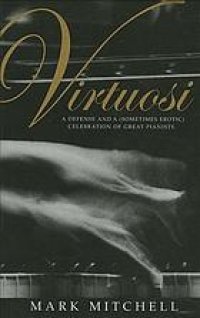 cover of the book Virtuosi : a defense and a (sometimes erotic) celebration of great pianists