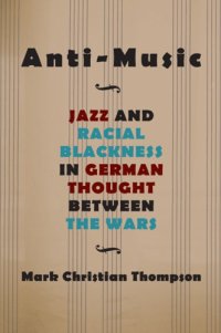 cover of the book Anti-Music: Jazz and Racial Blackness in German Thought between the Wars