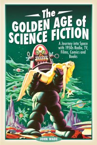 cover of the book The Golden Age of Science Fiction: A Journey Into Space with 1950s Radio, Tv, Films, Comics and Books