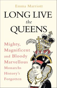 cover of the book Long Live the Queens: Mighty, Magnificent and Bloody Marvellous Monarchs History’s Forgotten