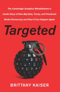 cover of the book Targeted: The Cambridge Analytica Whistleblower’s Inside Story of How Big Data, Trump, and Facebook Broke Democracy and How It Can Happen Again