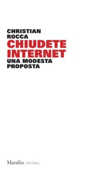 cover of the book CHIUDETE INTERNET. UNA MODESTA PROPOSTA