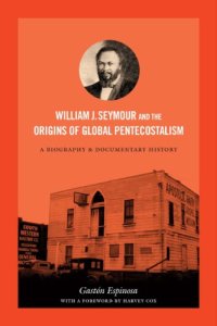 cover of the book William J. Seymour and the Origins of Global Pentecostalism: A Biography and Documentary History