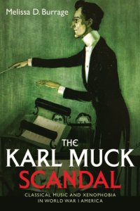 cover of the book The Karl Muck Scandal: Classical Music And Xenophobia In World War I America