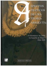 cover of the book Aspectos Práticos de Uma Teoria Absoluta: A Monarquia e as Cortes na Espanha de Felipe ll (1556-1598)