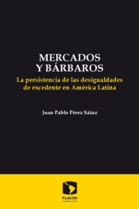 cover of the book Mercados y barbáros. La persistencia de las desigualdades de excedente en América Latina