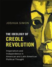 cover of the book The Ideology Of Creole Revolution: Imperialism And Independence In American And Latin American Political Thought