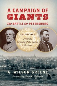 cover of the book A Campaign of Giants: The Battle for Petersburg, Volume One: From the Crossing of the James to the Crater