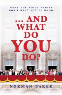 cover of the book ... and What Do You Do? What The Royal Family Don’t Want You To Know