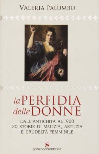 cover of the book La perfidia delle donne. Dall’antichità al ’900. 20 storie di malizia, astuzia e crudeltà femminile