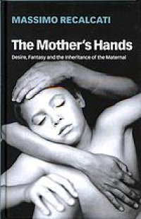 cover of the book The mother’s hands : desire, fantasy, and the inheritance of the maternal