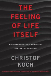 cover of the book The Feeling of Life Itself: Why Consciousness Is Widespread But Can’t Be Computed