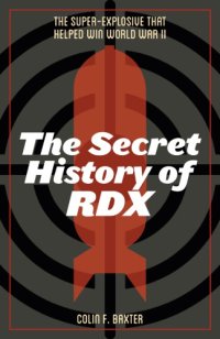 cover of the book The Secret History Of RDX: The Super-Explosive That Helped Win World War II