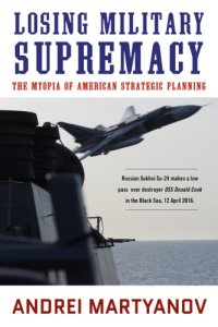 cover of the book Losing Military Supremacy: The Myopia Of American Strategic Planning