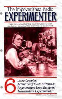 cover of the book The impoverished radio experimenter. 6, Loose-coupler, active long wire antenna, regenerative loop receiver, transmitter experiments!.