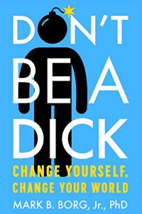 cover of the book Don’t Be A Dick: Change Yourself, Change Your World