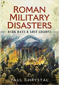 cover of the book Roman Military Disasters: Dark Days and Lost Legions