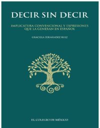 cover of the book Decir sin decir : implicatura convencional y expresiones que la generan en español