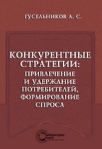 cover of the book Конкурентные стратегии : привлечение и удержание потребителей, формирование спроса: монография