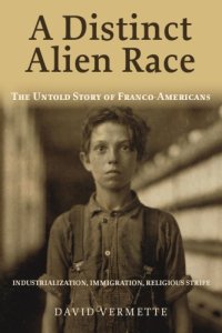 cover of the book A Distinct Alien Race: The Untold Story Of Franco-Americans: Industrialization, Immigration, Religious Strife