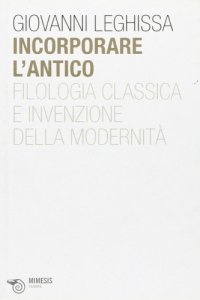 cover of the book Incorporare l’antico. Filologia classica e invenzione della modernità