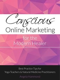 cover of the book Conscious Online Marketing for the Modern Healer: Best Practice Tips for Yoga Teachers & Natural Medicine Practitioners