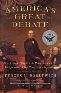 cover of the book America’s Great Debate: Henry Clay, Stephen A. Douglas, and the Compromise That Preserved the Union