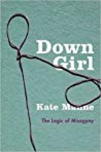 cover of the book Down Girl: The Logic of Misogyny