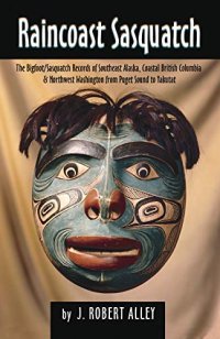 cover of the book Raincoast Sasquatch: The Bigfoot / Sasquatch Records of Southeast Alaska, Coastal British Columbia & Northwest Washington from Puget Sound to Yakutat