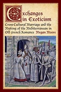 cover of the book Exchanges in Exoticism: Cross-Cultural Marriage and the Making of the Mediterranean in Old French Romance