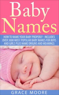 cover of the book Baby Names: How To Name Your Baby Properly - Includes over 3000 Most Popular Baby Names for Boys And Girls Plus Name Origins And Meanings (Baby Names, Baby Names 2015, Baby Names With Meanings)