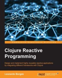 cover of the book Clojure reactive programming : design and implement highly reusable reactive applications by integrating different frameworks with Clojure