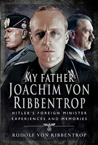 cover of the book My Father Joachim von Ribbentrop: Hitler’s Foreign Minister, Experiences and Memories